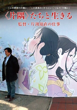 <片隅>たちと生きる 監督・片渕須直の仕事