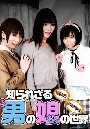 怖い！？怖くない！？知られざる男の娘の世界